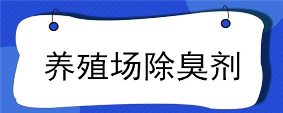 养殖场除臭剂（养殖场除臭剂生产厂家）