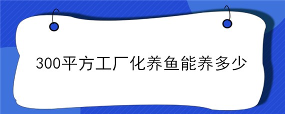 300平方工厂化养鱼能养多少 300平方工厂化养鱼能养多少工厂化养殖