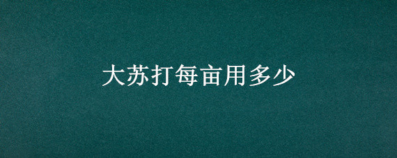 大苏打每亩用多少 大苏打解毒一亩地用多少