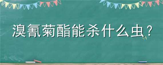 溴氰菊酯能杀什么虫 溴氰菊酯能杀什么虫打青菜几天能吃