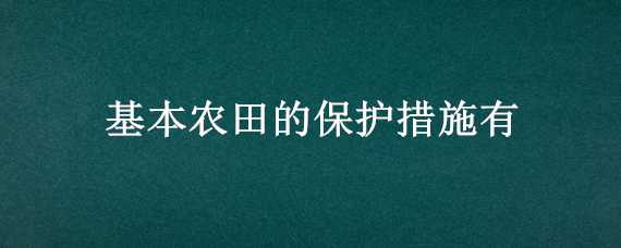 基本农田的保护措施有 基本农田的保护措施有什么