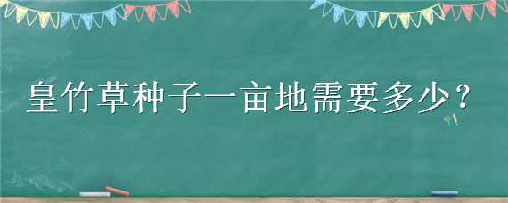 皇竹草种子一亩地需要多少（皇竹草种子一亩地需要多少斤）