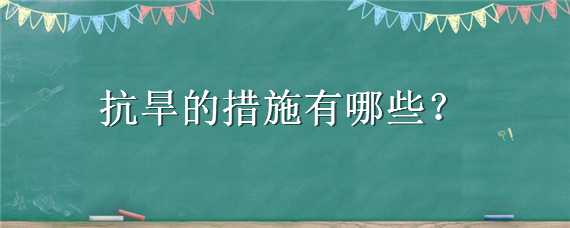 抗旱的措施有哪些 抗旱的措施有哪些方面