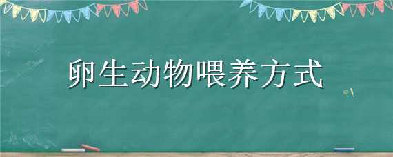 卵生动物喂养方式 卵生动物喂养方式有哪几种