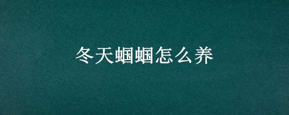 冬天蝈蝈怎么养（冬天蝈蝈怎么养视频）