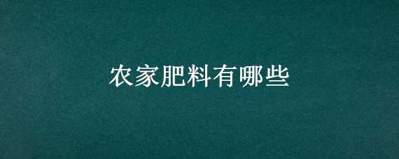 农家肥料有哪些（农家肥料有哪些品种）