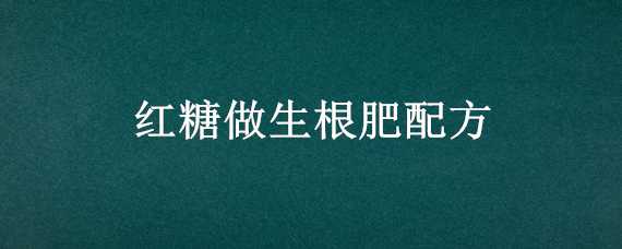 红糖做生根肥配方（红糖做肥的配方）