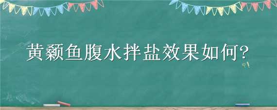 黄颡鱼腹水拌盐效果如何 黄颡鱼腹水拌盐效果如何样