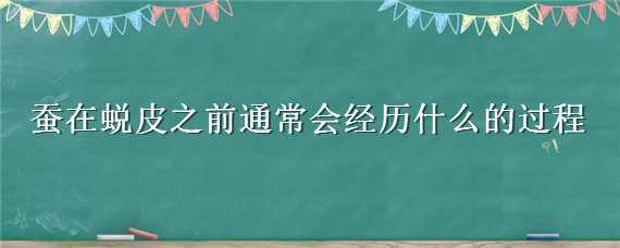 蚕在蜕皮之前通常会经历什么的过程 蚕每次蜕皮前会经历什么过程