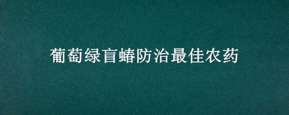 葡萄绿盲蝽防治最佳农药 葡萄害虫绿盲蝽的药