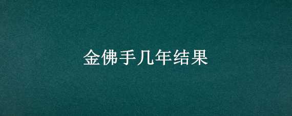 金佛手几年结果（金华佛手一年结几次果）