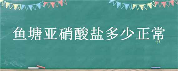 鱼塘亚硝酸盐多少正常 鱼塘亚硝酸盐多少正常值