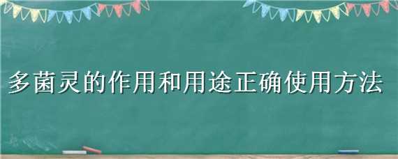 多菌灵的作用和用途正确使用方法 多菌灵的作用和用途正确使用方法视频