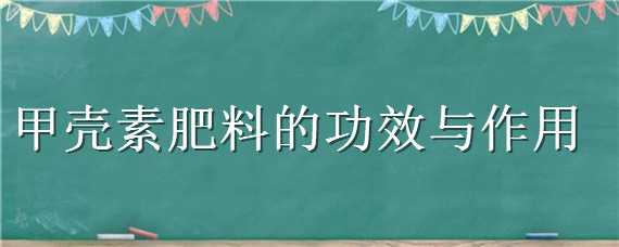 甲壳素肥料的功效与作用 甲壳素肥料对植物的作用