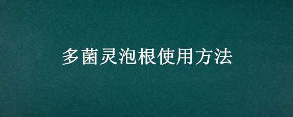 多菌灵泡根使用方法（多菌灵泡根使用方法和用量）