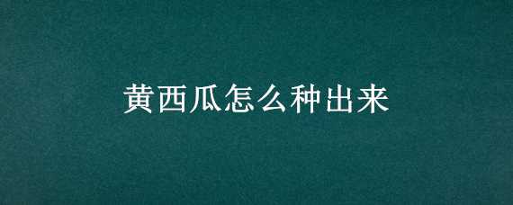 黄西瓜怎么种出来 黄西瓜怎么种出来甜