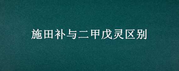 施田补与二甲戊灵区别（施田补和二甲戊灵的区别）