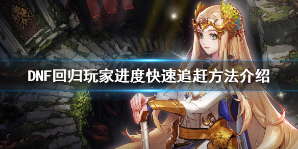 DNF回归玩家怎么追进度 dnf回归号如何追赶进度