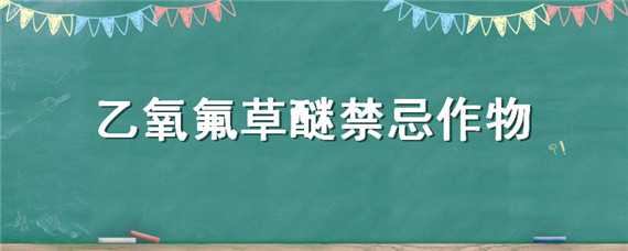 乙氧氟草醚禁忌作物 乙氧氟草醚使用注意事项