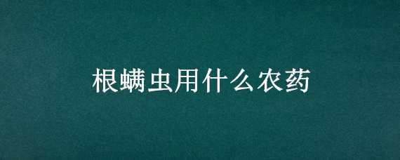 根螨虫用什么农药（植物根螨虫用什么农药）