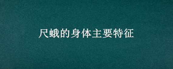 尺蛾的身体主要特征 尺蛾的身体主要特征有