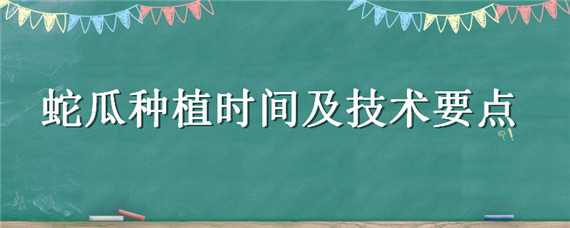 蛇瓜种植时间及技术要点（蛇瓜种植时间及技术要点简介）