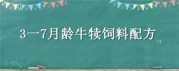 3一7月龄牛犊饲料配方 犊牛1一6月饲料配方