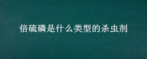 倍硫磷是什么类型的杀虫剂（硫磷粉剂是不是杀虫剂）