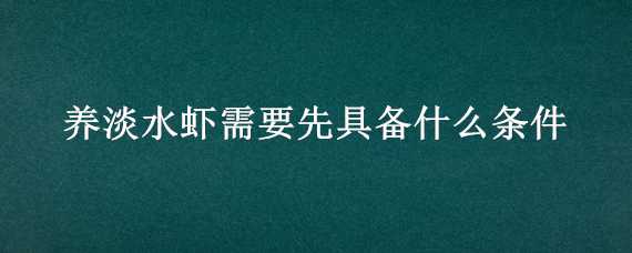 养淡水虾需要先具备什么条件 养淡水虾需要先具备什么条件才可以养