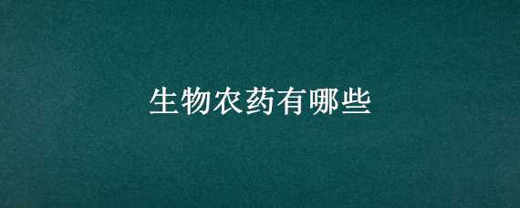 生物农药有哪些 生物农药有哪些常用的