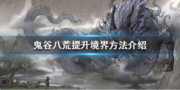 鬼谷八荒如何提升境界(鬼谷八荒如何提升境界上限)