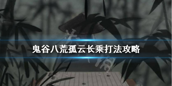 鬼谷八荒孤云长乘怎么过 鬼谷八荒独孤长云