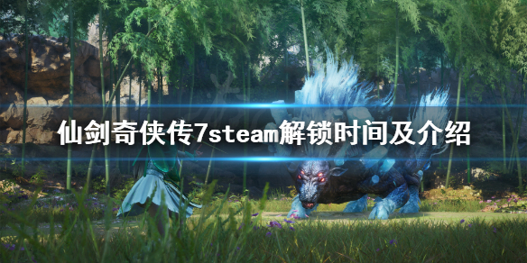 仙剑奇侠传7steam几号解锁 仙剑奇侠传7steam解锁时间及介绍