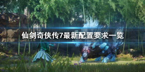 仙剑奇侠传7最新配置要求是什么 仙剑奇侠传7电脑配置要求