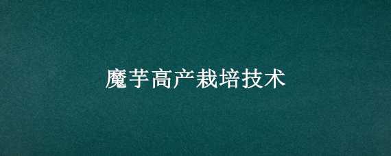 魔芋高产栽培技术（魔芋高产栽培技术相关论文）