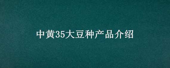 中黄35大豆种产品介绍 中黄35大豆种产品介绍视频