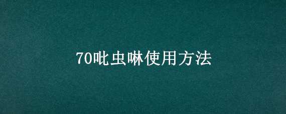 70吡虫啉使用方法（70吡虫啉使用方法用量）