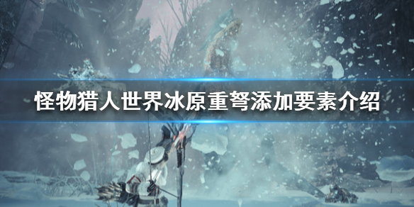 怪物猎人世界冰原重弩新添加了什么 怪物猎人世界冰原重弩新添加了什么装备