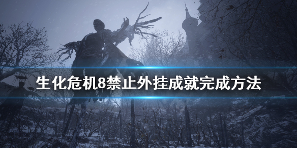 生化危机8禁止外挂成就怎么玩 生化危机8怎么开挂