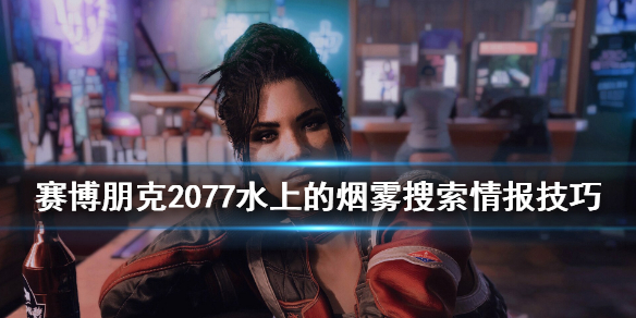 赛博朋克2077水上的烟雾搜索情报技巧（赛博朋克2077水上的烟雾收集情报）