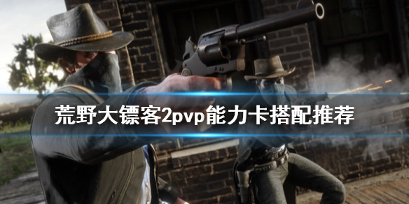 荒野大镖客2pvp能力卡搭配推荐 荒野大镖客2olpvp能力卡