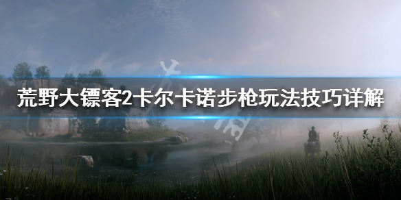 荒野大镖客2卡尔卡诺步枪玩法技巧详解 卡尔卡诺步枪优缺点_网