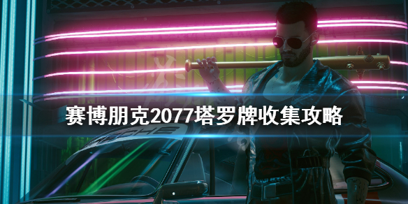 赛博朋克2077恶魔塔罗牌怎么获得 塔罗牌收集攻略