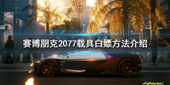 赛博朋克2077载具白嫖方法介绍 赛博朋克2077可以白嫖的道具