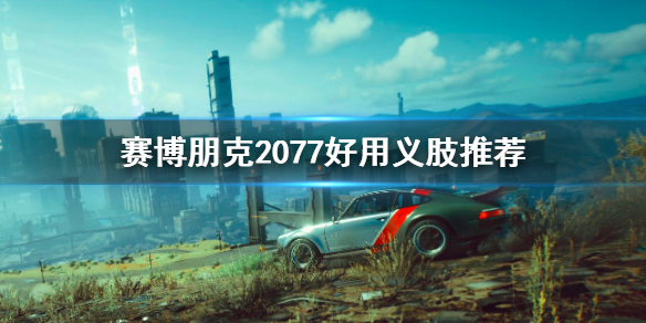 赛博朋克2077哪个义肢最好用(赛博朋克2077义肢怎么用)