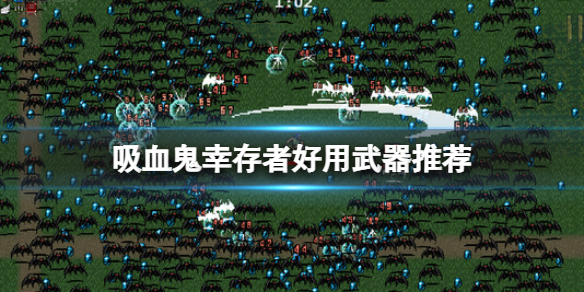 吸血鬼幸存者好用武器推荐 吸血鬼幸存者好用武器推荐吗