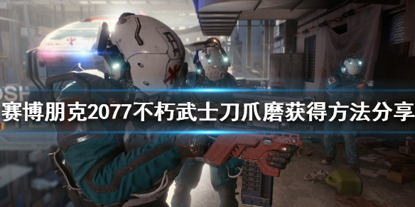 赛博朋克2077不朽武士刀如何获得 赛博朋克2077 不朽刀