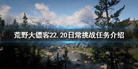 荒野大镖客22.20日常挑战任务介绍 荒野大镖客22.20日常挑战任务介绍