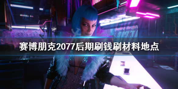 赛博朋克2077后期刷钱刷材料地点（赛博朋克2077刷钱刷经验）