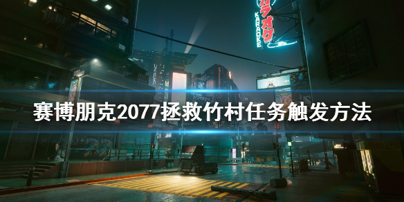 赛博朋克2077拯救竹村任务怎么触发（赛博朋克2077 竹村任务）